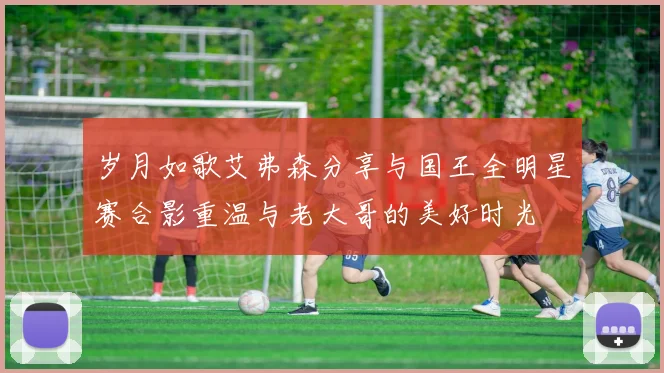岁月如歌艾弗森分享与国王全明星赛合影重温与老大哥的美好时光
