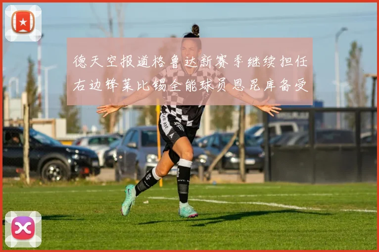 德天空报道格鲁达新赛季继续担任右边锋莱比锡全能球员恩昆库备受期待