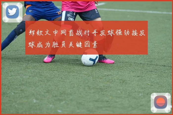 郑钦文中网首战对手发球强劲接发球成为胜负关键因素