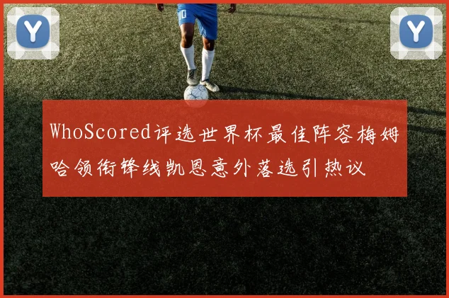 WhoScored评选世界杯最佳阵容梅姆哈领衔锋线凯恩意外落选引热议