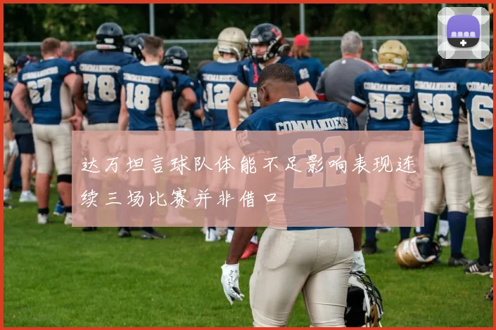 达万坦言球队体能不足影响表现连续三场比赛并非借口